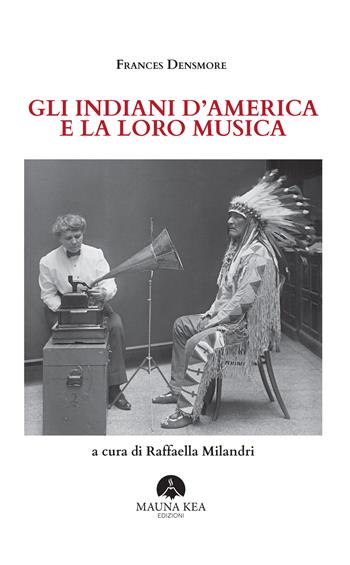 Gli Indiani d'America e la loro musica - Frances Densmore - Libro Mauna Kea Edizioni 2024, Nativi americani | Libraccio.it