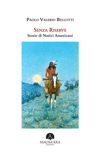 Senza riserve. Storie di nativi americani. Ediz. integrale - Paolo Valerio Bellotti - Libro Mauna Kea Edizioni 2025, Nativi americani | Libraccio.it