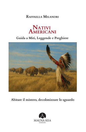 Nativi Americani. Guida a miti, leggende e preghiere. Abitare il mistero, decolonizzare lo sguardo - Raffaella Milandri - Libro Mauna Kea Edizioni 2025, Nativi americani | Libraccio.it