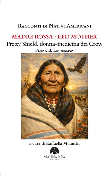 Racconti di nativi americani. Madre Rossa-Red Mother. Pretty Shield, donna-medicina dei Crow - Frank B. Linderman - Libro Mauna Kea Edizioni 2026, Nativi americani | Libraccio.it