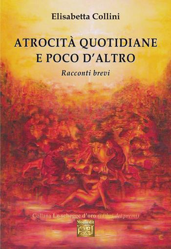 Atrocità quotidiane e poco d'altro. Racconti brevi - Elisabetta Collini - Libro Montedit 2019, Le schegge d'oro (i libri dei premi) | Libraccio.it