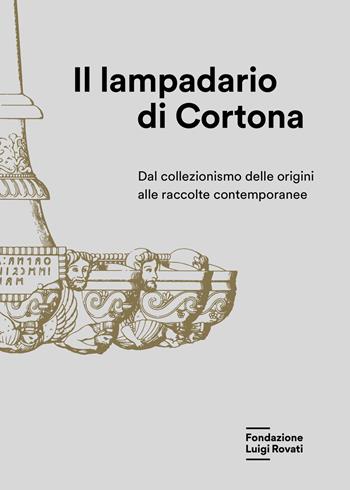 Il lampadario di Cortona. Dal collezionismo delle origini alle raccolte contemporanee  - Libro Fondazione Luigi Rovati 2023, Cataloghi | Libraccio.it