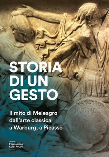 Storia di un gesto. Il mito di Meleagro dall'arte classica a Warburg, a Picasso  - Libro Fondazione Luigi Rovati 2026, Cataloghi | Libraccio.it