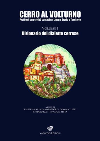 Cerro al Volturno. Profilo di una civiltà contadina: lingua, storia e territorio. Vol. 1: Dizionario del dialetto cerrese - Ida Di Ianni, Albino Fattore, Domenico Izzi - Libro Volturnia Edizioni 2023 | Libraccio.it