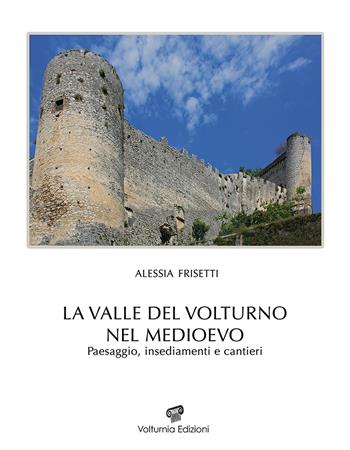 La Valle del Volturno nel Medioevo. Paesaggio, insediamenti e cantieri - Alessia Frisetti - Libro Volturnia Edizioni 2020, Studi vulturnensi | Libraccio.it