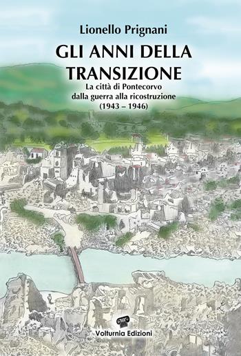 Gli anni della transizione. La città di Pontecorvo dalla guerra alla ricostruzione (1943-1946) - Lionello Prignani - Libro Volturnia Edizioni 2021 | Libraccio.it