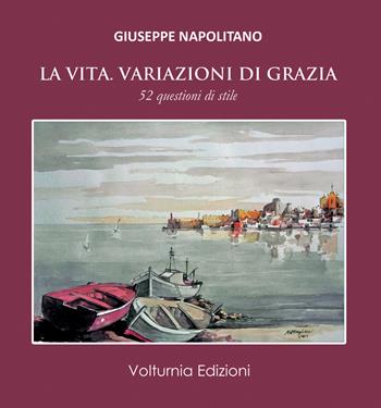 La vita. Variazioni di grazia. 52 questioni di stile - Giuseppe Napolitano - Libro Volturnia Edizioni 2021, La stanza del poeta | Libraccio.it