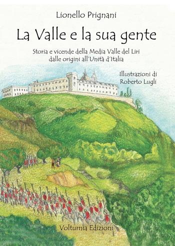 La valle e la sua gente. Storia e vicende della Media Valle del Liri dalle origini all'Unità d'Italia. Nuova ediz. - Lionello Prignani - Libro Volturnia Edizioni 2023 | Libraccio.it