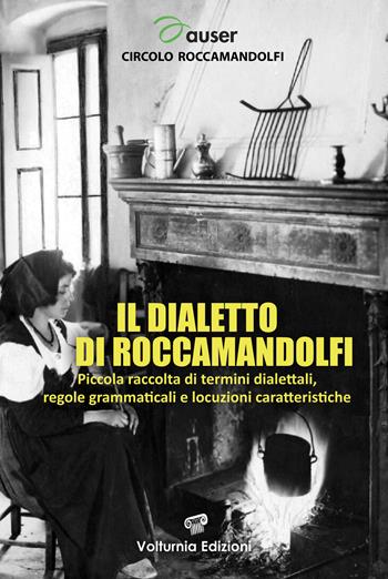 Il dialetto di Roccamandolfi. Piccola raccolta di termini dialettali, regole grammaticali e locuzioni caratteristiche  - Libro Volturnia Edizioni 2024 | Libraccio.it