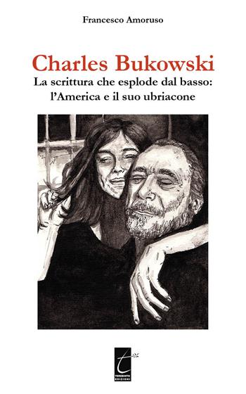 Charles Bukowski. La scrittura che esplode dal basso: l'America e il suo ubriacone - Francesco Amoruso - Libro Terebinto Edizioni 2020 | Libraccio.it
