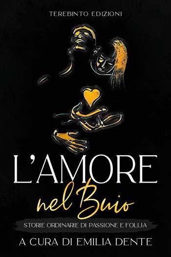 L' amore nel buio. Storie ordinarie di passione e follia  - Libro Terebinto Edizioni 2021, Riscontri rosa | Libraccio.it