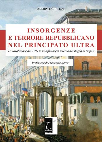 Insorgenze e terrore repubblicano nel principato Ultra. La Rivoluzione del 1799 in una provincia interna del Regno di Napoli - Annibale Cogliano - Libro Terebinto Edizioni 2022, Storia meridionale | Libraccio.it