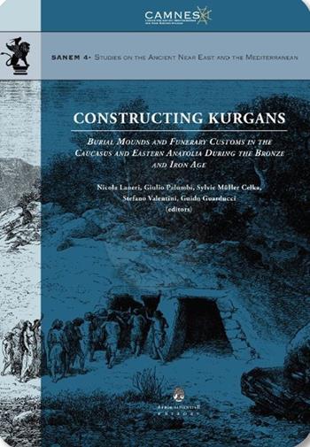 Constructing Kurgans. Burial Mounds and Funerary Customs in the Caucasus and Eastern Anatolia During the Bronze and Iron Age  - Libro Arbor Sapientiae Editore 2019, Sanem | Libraccio.it