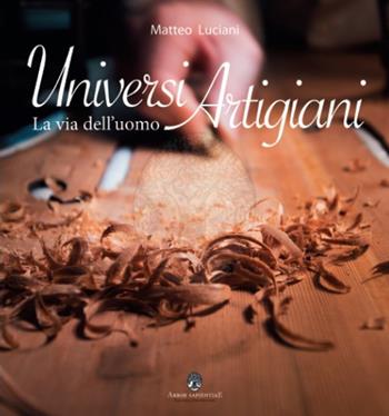 Universi artigiani. La via dell'uomo. Ediz. illustrata - Matteo Luciani - Libro Arbor Sapientiae Editore 2019 | Libraccio.it
