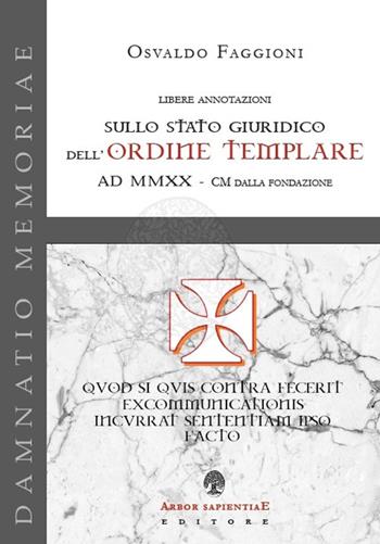 Libere annotazioni sullo Stato Giuridico dell'Ordine Templare. AD MMXX - CM dalla fondazione - Osvaldo Faggioni - Libro Arbor Sapientiae Editore 2020, Damnatio memoriae | Libraccio.it