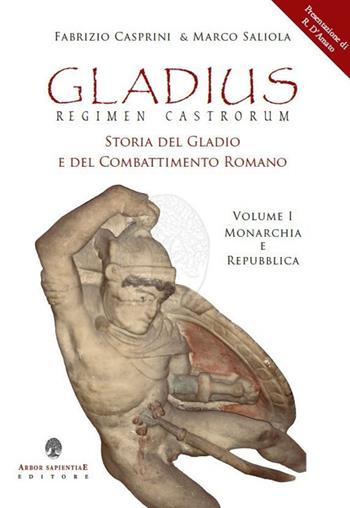 Gladius. Regimen castrorum. Storia del gladio e del combattimento romano. Vol. 1: Monarchia e Repubblica. - Fabrizio Casprini, Marco Saliola - Libro Arbor Sapientiae Editore 2020, Militaria | Libraccio.it