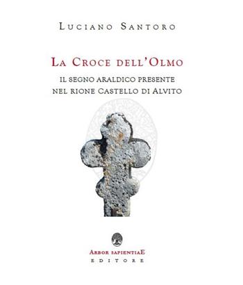 La Croce dell'Olmo. Il segno araldico presente nel rione Castello di Alvito - Luciano Santoro - Libro Arbor Sapientiae Editore 2020 | Libraccio.it