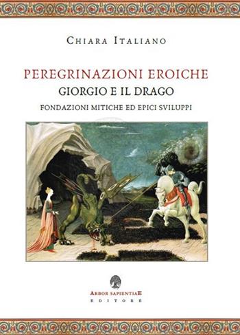 Peregrinazioni eroiche. Giorgio e il drago, fondazioni mitiche ed epici sviluppi - Chiara Italiano - Libro Arbor Sapientiae Editore 2021, Medievalia | Libraccio.it