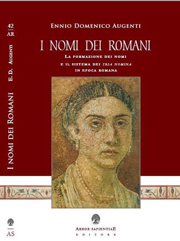 I nomi dei romani. La formazione dei nomi e il sistema dei tria nomina in epoca romana - Ennio Domenico Augenti - Libro Arbor Sapientiae Editore 2020, Antichità romane | Libraccio.it