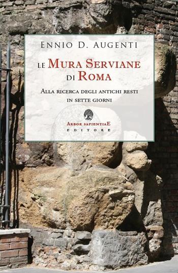 Le mura serviane di Roma. Alla ricerca degli antichi resti in sette giorni - Ennio Domenico Augenti - Libro Arbor Sapientiae Editore 2021, Narratio historiae | Libraccio.it