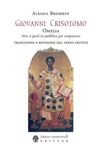 Giovanni Crisostomo. Omelia. Non si parli in pubblico per compiacere - Alessia Brombin - Libro Arbor Sapientiae Editore 2022, Ipazia | Libraccio.it
