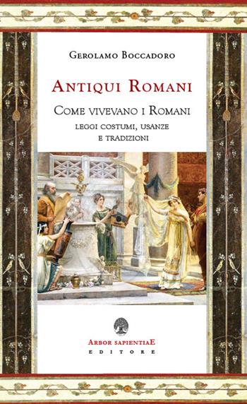 De antiquiis romanis. Come vivevano i Romani. Leggi, costumi, usanze e tradizioni - Girolamo Boccardo - Libro Arbor Sapientiae Editore 2021, Antichità romane | Libraccio.it
