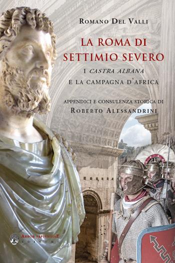 La Roma di Settimio Severo. I Castra Albana e la campagna d'Africa - Romano Del Valli - Libro Arbor Sapientiae Editore 2021, Narratio historiae | Libraccio.it