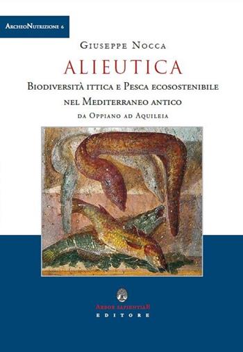 Alieutica. Biodiversità ittica e pesca ecosostenibile nel Mediterraneo antico da Oppiano ad Aquileia - Giuseppe Nocca - Libro Arbor Sapientiae Editore 2021, ArcheoNutrizione | Libraccio.it