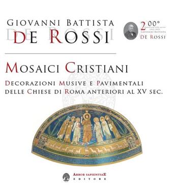 Mosaici cristiani. Decorazioni musive e pavimentali delle Chiese di Roma anteriori al XV sec. - Giovanni Battista De Rossi - Libro Arbor Sapientiae Editore 2022 | Libraccio.it