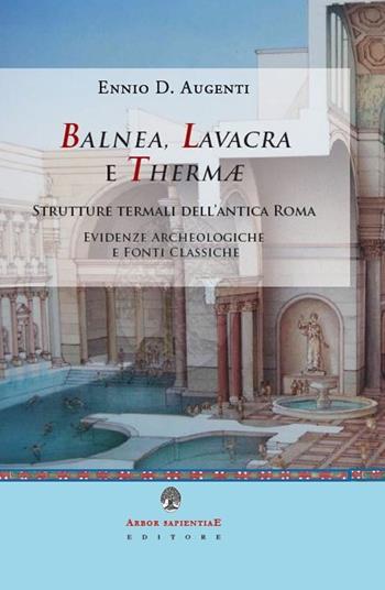 Balnea, lavacra e thermae. Edifici termali dell'antica Roma. Evidenze archeologiche e fonti classiche - Ennio Domenico Augenti - Libro Arbor Sapientiae Editore 2022, Antichità romane | Libraccio.it