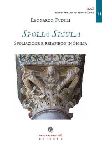 Spolia Sicula. Spoliazione e reimpiego in Sicilia - Leonardo Fuduli - Libro Arbor Sapientiae Editore 2022, IRAW. Italian Research on Ancient World | Libraccio.it