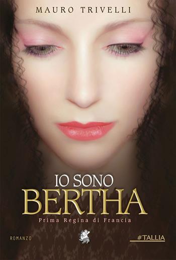 Io sono Bertha. Prima regina di Francia - Mauro Trivelli - Libro Decima Musa Edizioni 2020 | Libraccio.it