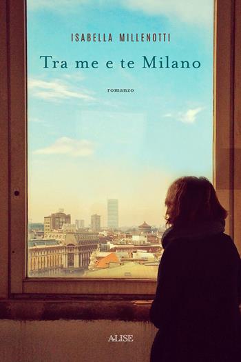 Tra me e te Milano - Isabella Millenotti - Libro Alise Editore 2020 | Libraccio.it