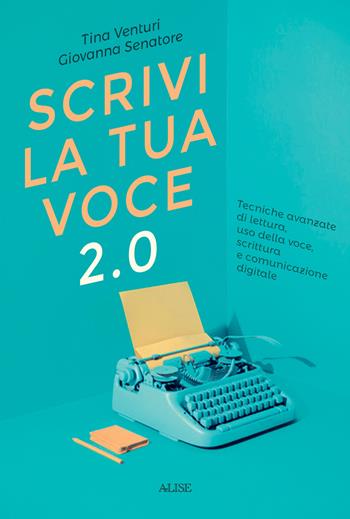 Scrivi la tua voce 2.0. Tecniche avanzate di lettura, uso della voce, scrittura e comunicazione digitale - Tina Venturi, Giovanna Senatore - Libro Alise Editore 2021 | Libraccio.it