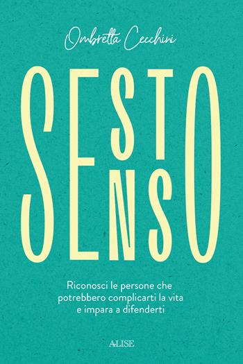 Sesto senso. Riconosci le persone che potrebbero complicarti la vita e impara a difenderti - Ombretta Cecchini - Libro Alise Editore 2021 | Libraccio.it