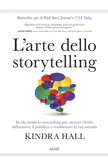 L'arte dello storytelling. In che modo lo storytelling può attirare clienti, influenzare il pubblico e trasformare la tua azienda - Kindra Hall - Libro Alise Editore 2022 | Libraccio.it