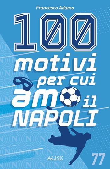 100 motivi per cui amo il Napoli - Francesco Adamo - Libro Alise Editore 2023 | Libraccio.it