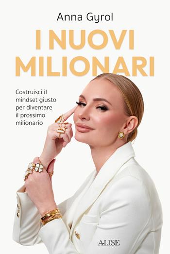 I nuovi milionari. Costruisci il mindset giusto per diventare il prossimo milionario - Anna Gyrol - Libro Alise Editore 2023 | Libraccio.it