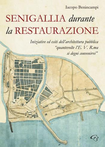 Senigallia durante la Restaurazione. Iniziative ed esiti dell'architettura pubblica «quante volte l'E. V. R. ma si degni convenirvi» - Iacopo Benincampi - Libro Ginevra Bentivoglio EditoriA 2019, Arti | Libraccio.it