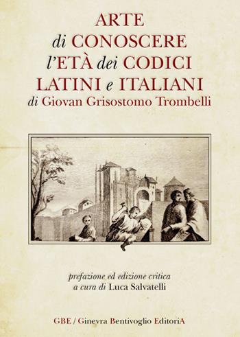 Arte di conoscere l'età dei codici latini e italiani - Giovanni Grisostomo Trombelli - Libro Ginevra Bentivoglio EditoriA 2020 | Libraccio.it