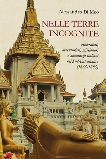 Nelle terre incognite. Esploratori, avventurieri, missionari e ammiragli italiani nel Sud-Est asiatico (1865-1885) - Alessandro Di Meo - Libro Ginevra Bentivoglio EditoriA 2021, Ateneo | Libraccio.it