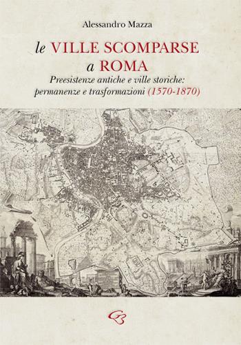 Le ville scomparse a Roma. Preesistenze antiche e ville storiche: permanenze e trasformazioni (1570-1870) - Alessandro Mazza - Libro Ginevra Bentivoglio EditoriA 2021, Arti | Libraccio.it