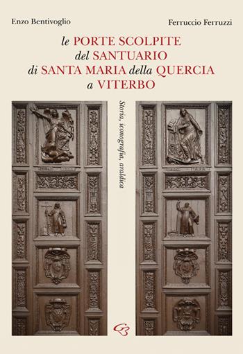 Le porte scolpite del Santuario di Santa Maria della Quercia a Viterbo. Storia, iconografia, araldica - Enzo Bentivoglio, Ferruccio Ferruzzi - Libro Ginevra Bentivoglio EditoriA 2021, Arti | Libraccio.it