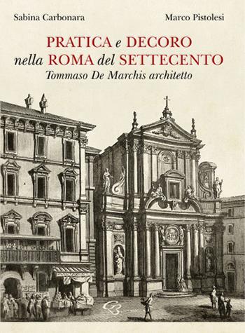 Pratica e decoro nella Roma del Settecento. Tommaso De Marchis architetto - Sabina Carbonara, Marco Pistolesi - Libro Ginevra Bentivoglio EditoriA 2022, Arti | Libraccio.it