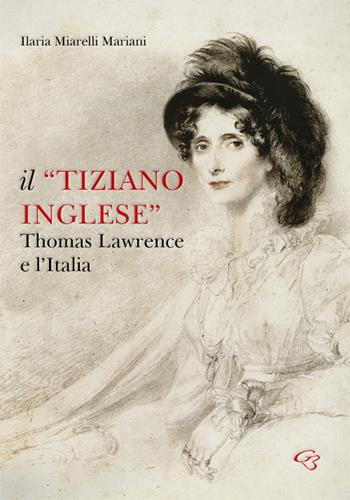 Il «Tiziano inglese». Thomas Lawrence e l'Italia - Ilaria Miarelli Mariani, Pier Ludovico Puddu - Libro Ginevra Bentivoglio EditoriA 2022 | Libraccio.it