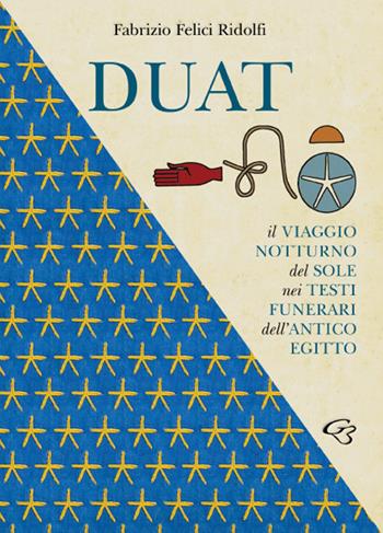 Duat. Il viaggio notturno del Sole nei testi funerari dell'Antico Egitto - Fabrizio Felici Ridolfi - Libro Ginevra Bentivoglio EditoriA 2022, Extravagantes | Libraccio.it