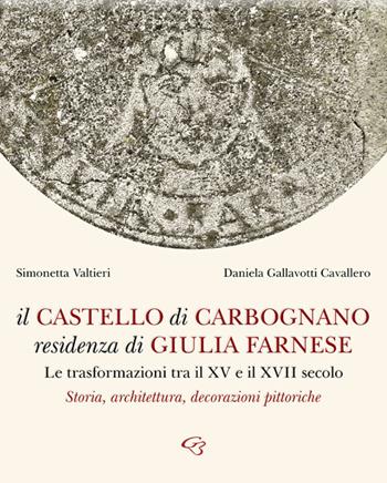 Il castello di Carbognano residenza di Giulia Farnese. Le trasformazioni tra il XV e il XVII secolo. Storia, architettura, decorazioni pittoriche - Simonetta Valtieri, Daniela Gallavotti Cavallero - Libro Ginevra Bentivoglio EditoriA 2022, Arti | Libraccio.it