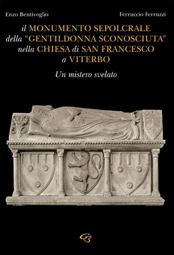 Il monumento sepolcrale della «gentildonna sconosciuta» nella chiesa di San Francesco a Viterbo - Enzo Bentivoglio - Libro Ginevra Bentivoglio EditoriA 2023, Arti | Libraccio.it