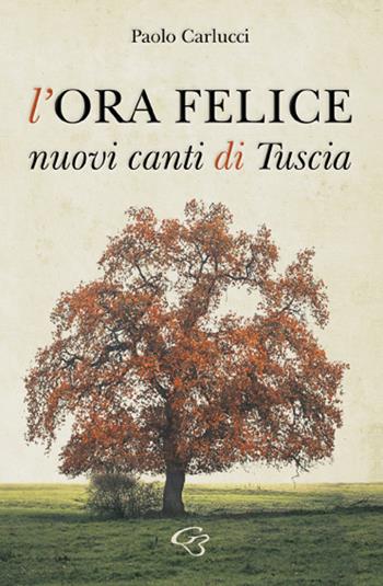 L'ora felice. Nuovi canti di Tuscia - Paolo Carlucci - Libro Ginevra Bentivoglio EditoriA 2023, Allegorica | Libraccio.it