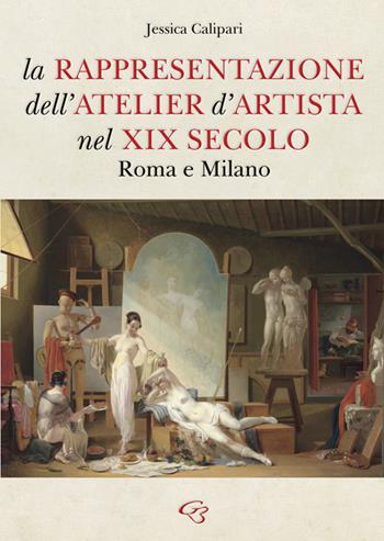 La rappresentazione dell’atelier d’artista nel XIX secolo. Roma e Milano - Jessica Calipari - Libro Ginevra Bentivoglio EditoriA 2023, Arti | Libraccio.it